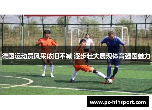 德国运动员风采依旧不减 逐步壮大展现体育强国魅力