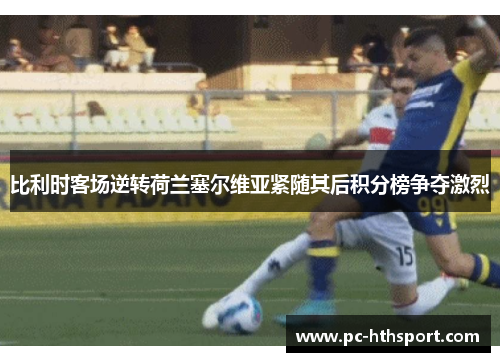 比利时客场逆转荷兰塞尔维亚紧随其后积分榜争夺激烈