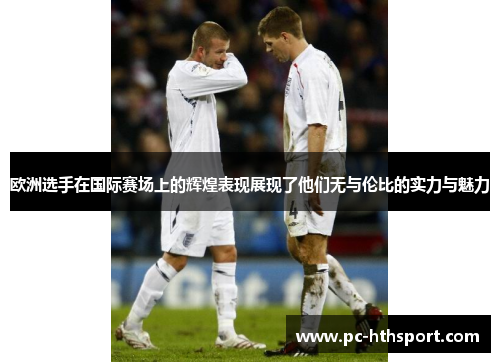 欧洲选手在国际赛场上的辉煌表现展现了他们无与伦比的实力与魅力