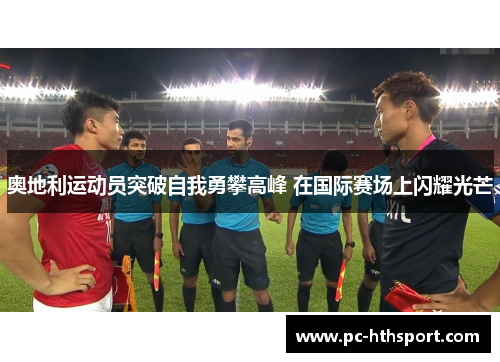 奥地利运动员突破自我勇攀高峰 在国际赛场上闪耀光芒