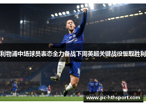 利物浦中场球员表态全力备战下周英超关键战役誓取胜利
