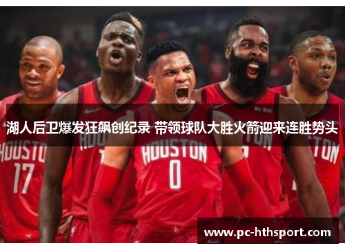湖人后卫爆发狂飙创纪录 带领球队大胜火箭迎来连胜势头