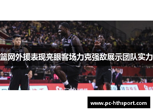 篮网外援表现亮眼客场力克强敌展示团队实力