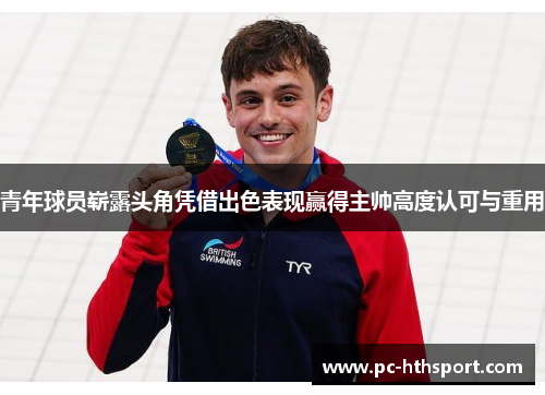 青年球员崭露头角凭借出色表现赢得主帅高度认可与重用