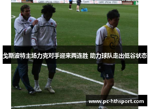 戈斯波特主场力克对手迎来两连胜 助力球队走出低谷状态