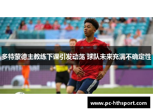 多特蒙德主教练下课引发动荡 球队未来充满不确定性
