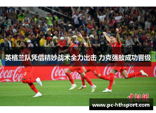英格兰队凭借精妙战术全力出击 力克强敌成功晋级