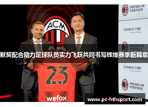 默契配合助力足球队员实力飞跃共同书写辉煌赛季新篇章