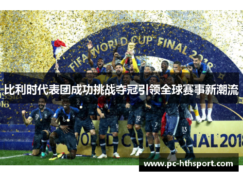 比利时代表团成功挑战夺冠引领全球赛事新潮流