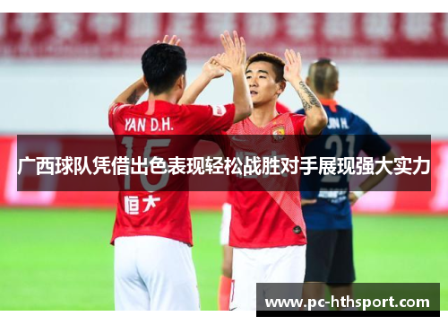 广西球队凭借出色表现轻松战胜对手展现强大实力
