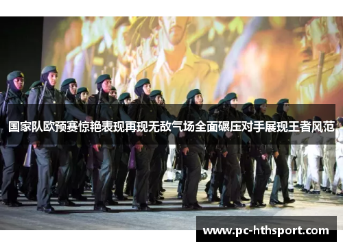 国家队欧预赛惊艳表现再现无敌气场全面碾压对手展现王者风范
