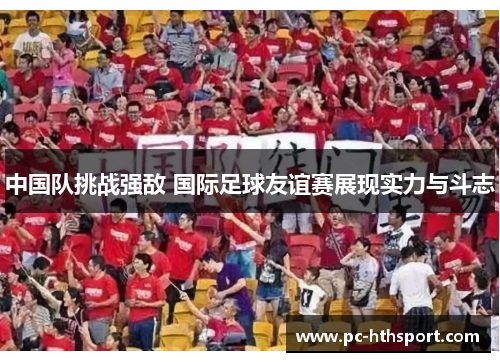 中国队挑战强敌 国际足球友谊赛展现实力与斗志